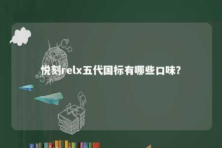悦刻relx五代国标有哪些口味	？ 